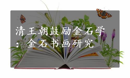清王朝鼓励金石学：金石书画研究