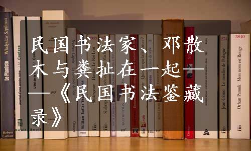 民国书法家、邓散木与粪扯在一起——《民国书法鉴藏录》