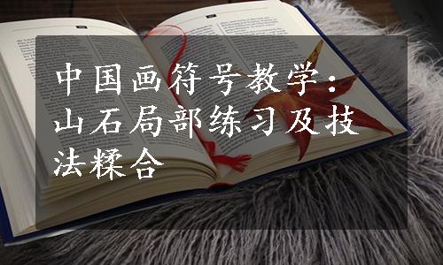 中国画符号教学：山石局部练习及技法糅合