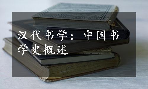 汉代书学：中国书学史概述