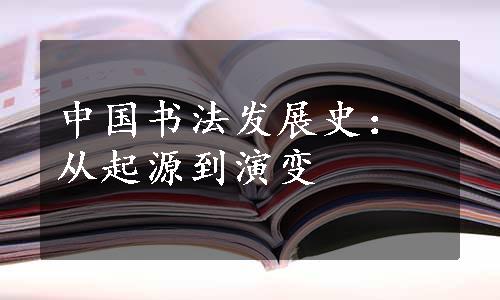 中国书法发展史：从起源到演变