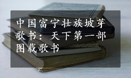 中国富宁壮族坡芽歌书：天下第一部图载歌书