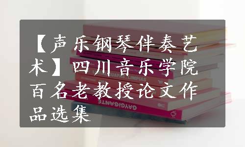 【声乐钢琴伴奏艺术】四川音乐学院百名老教授论文作品选集