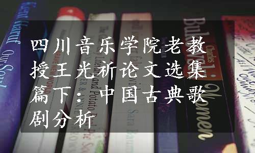 四川音乐学院老教授王光祈论文选集篇下：中国古典歌剧分析