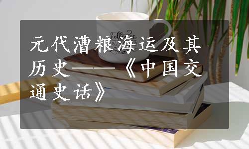 元代漕粮海运及其历史——《中国交通史话》