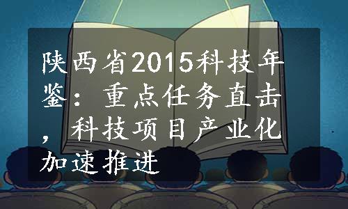 陕西省2015科技年鉴：重点任务直击，科技项目产业化加速推进