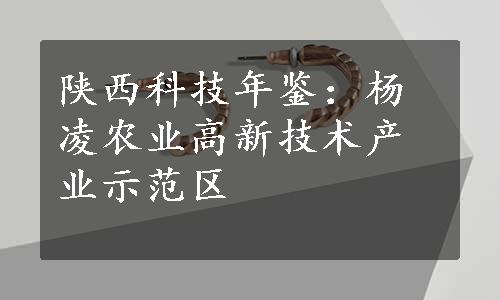 陕西科技年鉴：杨凌农业高新技术产业示范区