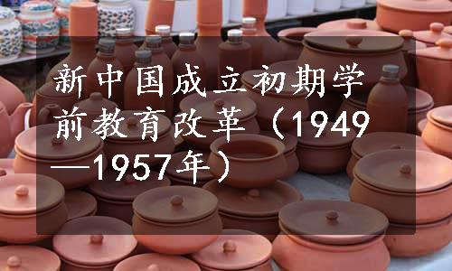 新中国成立初期学前教育改革（1949—1957年）