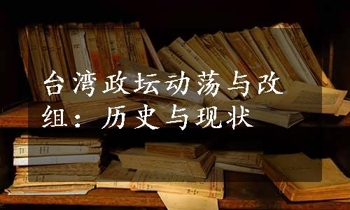 台湾政坛动荡与改组：历史与现状