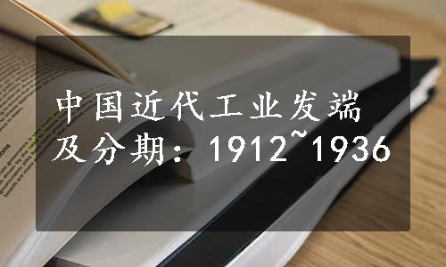 中国近代工业发端及分期：1912~1936