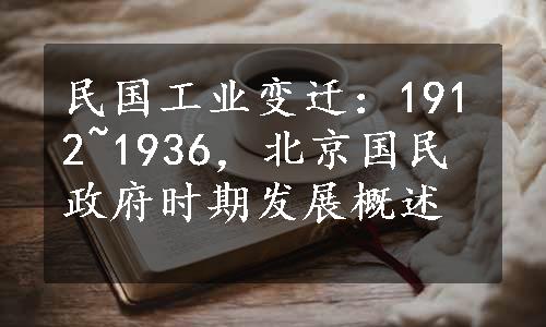 民国工业变迁：1912~1936，北京国民政府时期发展概述