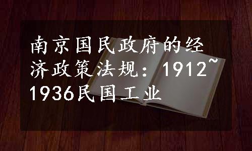 南京国民政府的经济政策法规：1912~1936民国工业