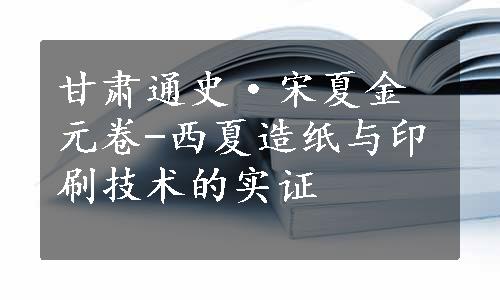 甘肃通史·宋夏金元卷-西夏造纸与印刷技术的实证