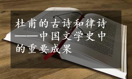 杜甫的古诗和律诗──中国文学史中的重要成果