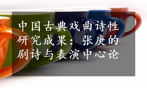 中国古典戏曲诗性研究成果：张庚的剧诗与表演中心论