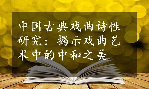 中国古典戏曲诗性研究：揭示戏曲艺术中的中和之美