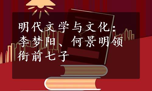 明代文学与文化：李梦阳、何景明领衔前七子