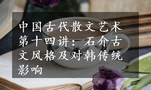 中国古代散文艺术第十四讲：石介古文风格及对韩传统影响
