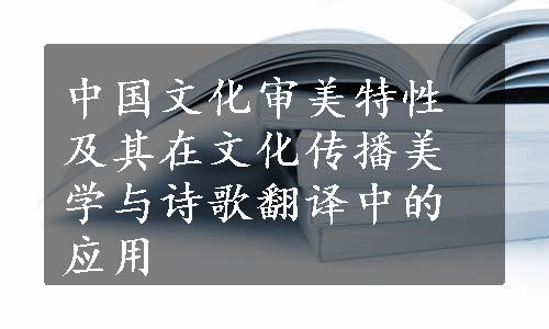 中国文化审美特性及其在文化传播美学与诗歌翻译中的应用