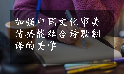 加强中国文化审美传播能结合诗歌翻译的美学