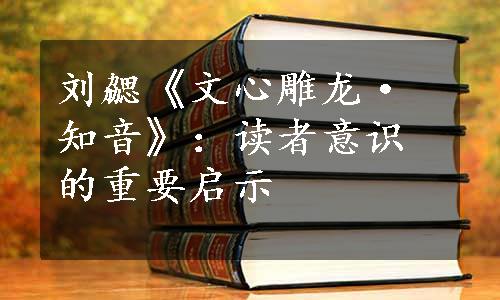 刘勰《文心雕龙·知音》：读者意识的重要启示