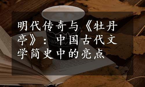 明代传奇与《牡丹亭》：中国古代文学简史中的亮点