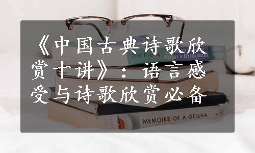 《中国古典诗歌欣赏十讲》：语言感受与诗歌欣赏必备