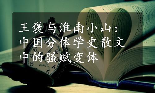王褒与淮南小山：中国分体学史散文中的骚赋变体