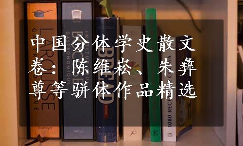 中国分体学史散文卷：陈维崧、朱彝尊等骈体作品精选