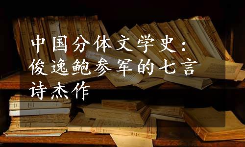 中国分体文学史：俊逸鲍参军的七言诗杰作