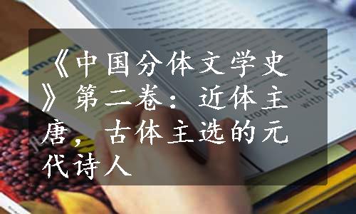《中国分体文学史》第二卷：近体主唐，古体主选的元代诗人