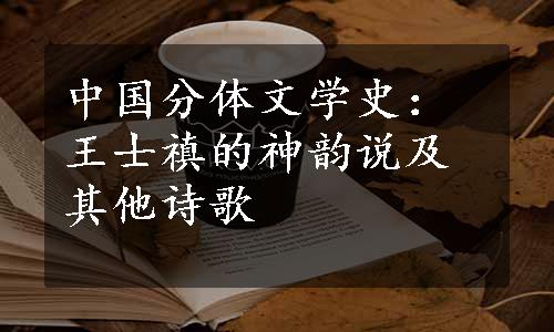 中国分体文学史：王士禛的神韵说及其他诗歌