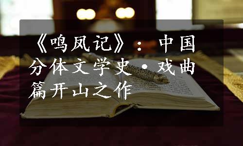 《鸣凤记》：中国分体文学史·戏曲篇开山之作