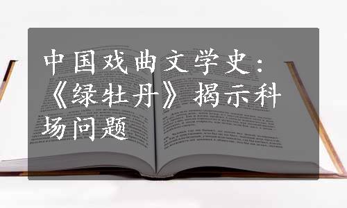 中国戏曲文学史: 《绿牡丹》揭示科场问题
