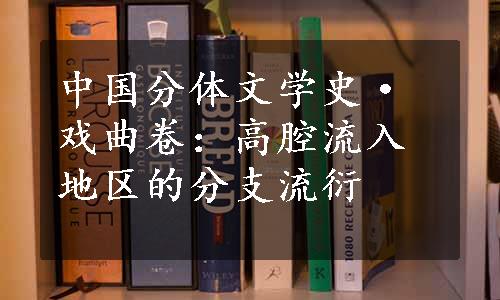 中国分体文学史·戏曲卷：高腔流入地区的分支流衍