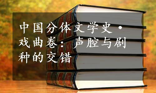 中国分体文学史·戏曲卷：声腔与剧种的交错