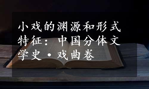 小戏的渊源和形式特征：中国分体文学史·戏曲卷