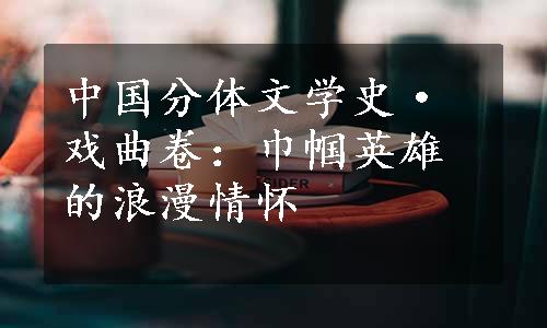 中国分体文学史·戏曲卷：巾帼英雄的浪漫情怀