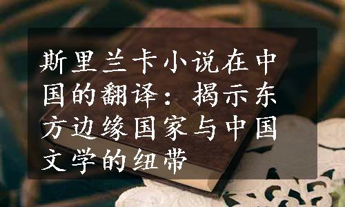 斯里兰卡小说在中国的翻译：揭示东方边缘国家与中国文学的纽带