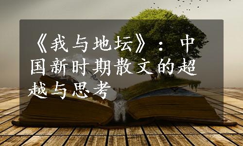 《我与地坛》：中国新时期散文的超越与思考