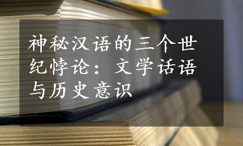 神秘汉语的三个世纪悖论：文学话语与历史意识