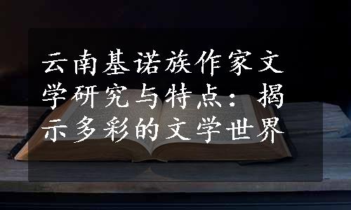 云南基诺族作家文学研究与特点：揭示多彩的文学世界