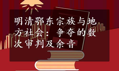 明清鄂东宗族与地方社会：争夺的数次审判及余音