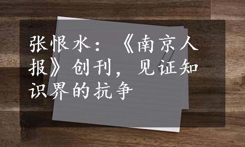 张恨水：《南京人报》创刊，见证知识界的抗争