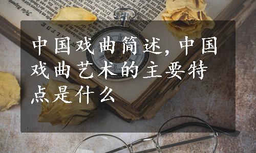 中国戏曲简述,中国戏曲艺术的主要特点是什么