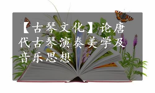 【古琴文化】论唐代古琴演奏美学及音乐思想