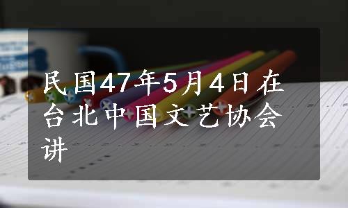 民国47年5月4日在台北中国文艺协会讲