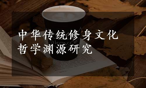 中华传统修身文化哲学渊源研究