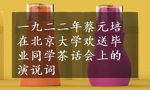 一九二二年蔡元培在北京大学欢送毕业同学茶话会上的演说词