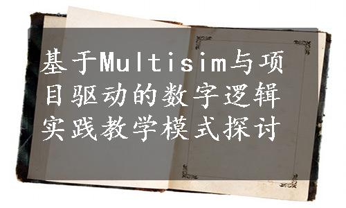 基于Multisim与项目驱动的数字逻辑实践教学模式探讨